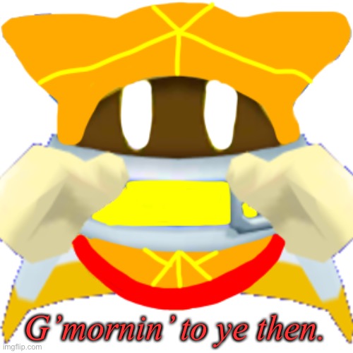 G’mornin’ to ye then. | image tagged in vince the magalor | made w/ Imgflip meme maker