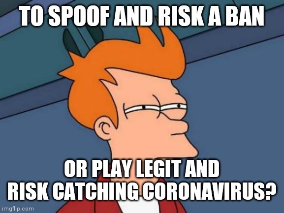 Futurama Fry | TO SPOOF AND RISK A BAN; OR PLAY LEGIT AND RISK CATCHING CORONAVIRUS? | image tagged in memes,futurama fry | made w/ Imgflip meme maker