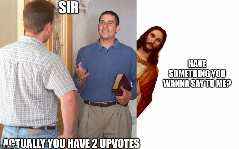 SIR ACTUALLY YOU HAVE 2 UPVOTES HAVE SOMETHING YOU WANNA SAY TO ME? | image tagged in jehovah's witness,jesus watcha doin | made w/ Imgflip meme maker