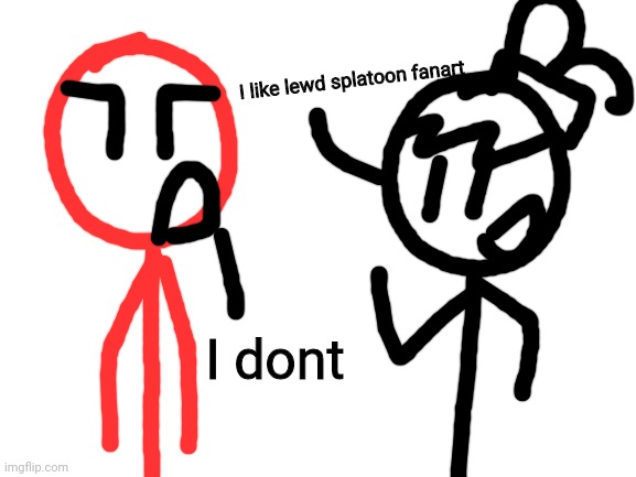 Stickdanny and Stickling are different people, just to let everyone know | I like lewd splatoon fanart; I dont | image tagged in stickdanny,stickling,memes | made w/ Imgflip meme maker
