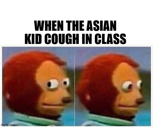 Monkey Puppet Meme | WHEN THE ASIAN KID COUGH IN CLASS | image tagged in monkey puppet | made w/ Imgflip meme maker