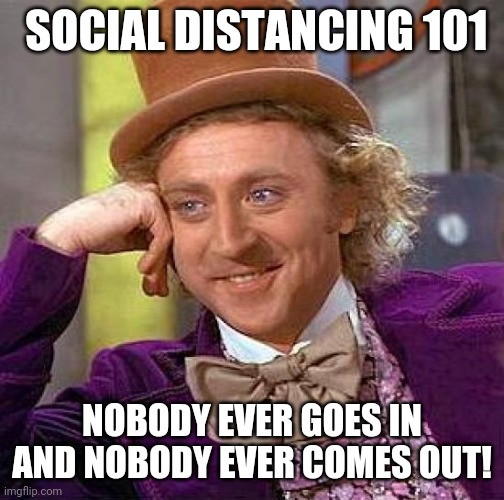 Creepy Condescending Wonka | SOCIAL DISTANCING 101; NOBODY EVER GOES IN AND NOBODY EVER COMES OUT! | image tagged in memes,creepy condescending wonka | made w/ Imgflip meme maker