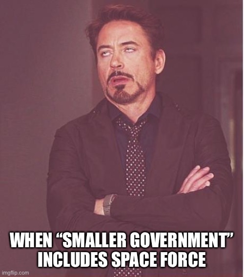 Face You Make Robert Downey Jr | WHEN “SMALLER GOVERNMENT” INCLUDES SPACE FORCE | image tagged in memes,face you make robert downey jr | made w/ Imgflip meme maker