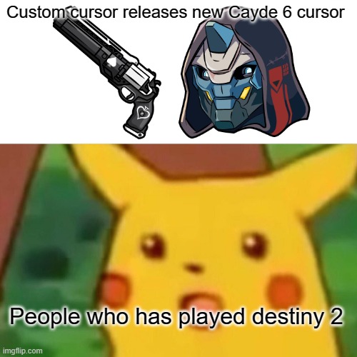 Surprised Pikachu | Custom cursor releases new Cayde 6 cursor; People who has played destiny 2 | image tagged in memes,surprised pikachu | made w/ Imgflip meme maker