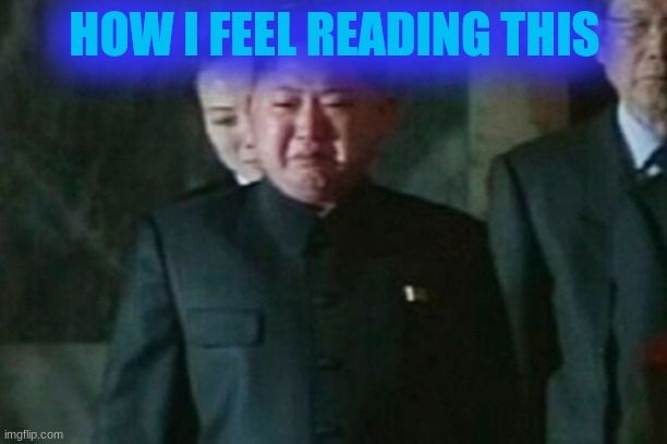 Kim Jong Un Sad Meme | HOW I FEEL READING THIS | image tagged in memes,kim jong un sad | made w/ Imgflip meme maker