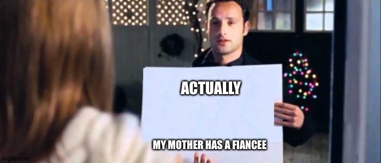 love actually sign | ACTUALLY MY MOTHER HAS A FIANCEE | image tagged in love actually sign | made w/ Imgflip meme maker