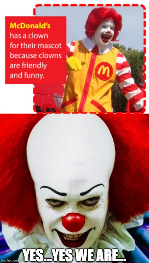 Clowns Huh? | YES...YES WE ARE... | image tagged in pennywise | made w/ Imgflip meme maker