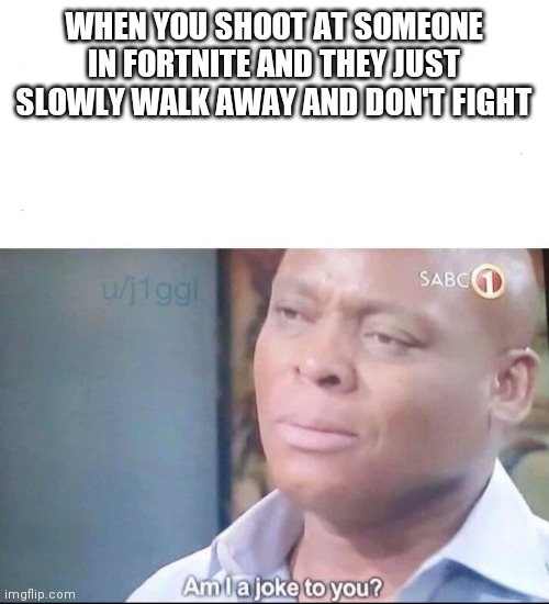 am I a joke to you | WHEN YOU SHOOT AT SOMEONE IN FORTNITE AND THEY JUST SLOWLY WALK AWAY AND DON'T FIGHT | image tagged in am i a joke to you,fortnite | made w/ Imgflip meme maker