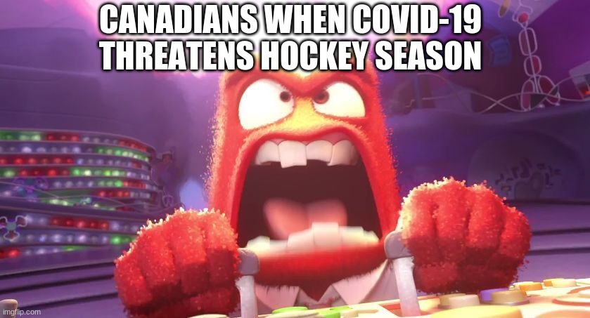 ._. | CANADIANS WHEN COVID-19 THREATENS HOCKEY SEASON | image tagged in inside out anger,canada,coronavirus | made w/ Imgflip meme maker