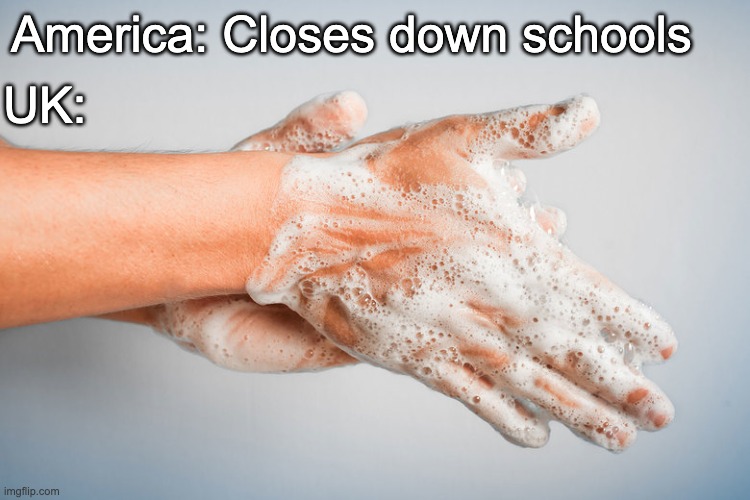 Wash your hands like | UK:; America: Closes down schools | image tagged in wash your hands like | made w/ Imgflip meme maker