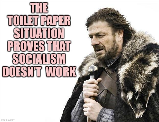 Brace Yourselves X is Coming | THE TOILET PAPER SITUATION PROVES THAT SOCIALISM DOESN’T  WORK | image tagged in memes,brace yourselves x is coming | made w/ Imgflip meme maker