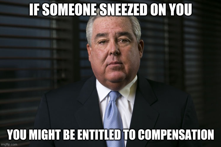 Morgan and Morgan | IF SOMEONE SNEEZED ON YOU; YOU MIGHT BE ENTITLED TO COMPENSATION | image tagged in morgan and morgan | made w/ Imgflip meme maker