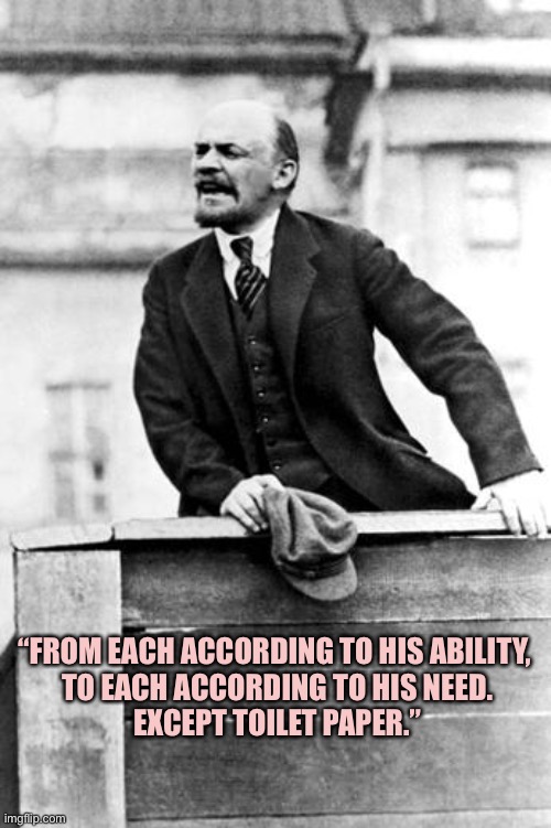 lenin delivering a speech | “FROM EACH ACCORDING TO HIS ABILITY,
 TO EACH ACCORDING TO HIS NEED.
 EXCEPT TOILET PAPER.” | image tagged in lenin delivering a speech | made w/ Imgflip meme maker