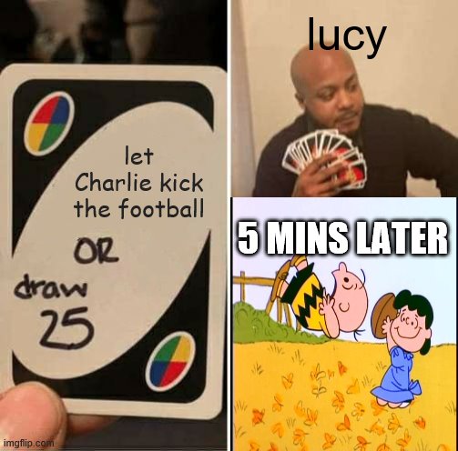 UNO Draw 25 Cards Meme | lucy; let Charlie kick the football; 5 MINS LATER | image tagged in memes,uno draw 25 cards,charlie brown,charlie brown football | made w/ Imgflip meme maker