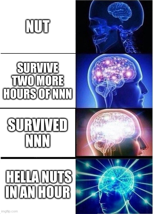 Expanding Brain Meme | NUT; SURVIVE TWO MORE HOURS OF NNN; SURVIVED NNN; HELLA NUTS IN AN HOUR | image tagged in memes,expanding brain | made w/ Imgflip meme maker