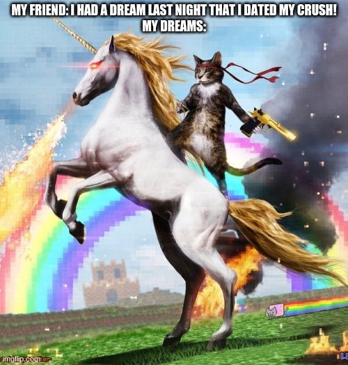 Welcome To The Internets | MY FRIEND: I HAD A DREAM LAST NIGHT THAT I DATED MY CRUSH!
MY DREAMS: | image tagged in memes,welcome to the internets | made w/ Imgflip meme maker