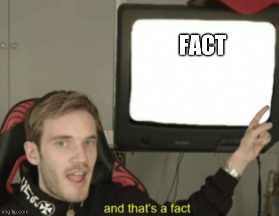 And Thats A Fact | FACT | image tagged in and that's a fact,pewdiepie | made w/ Imgflip meme maker