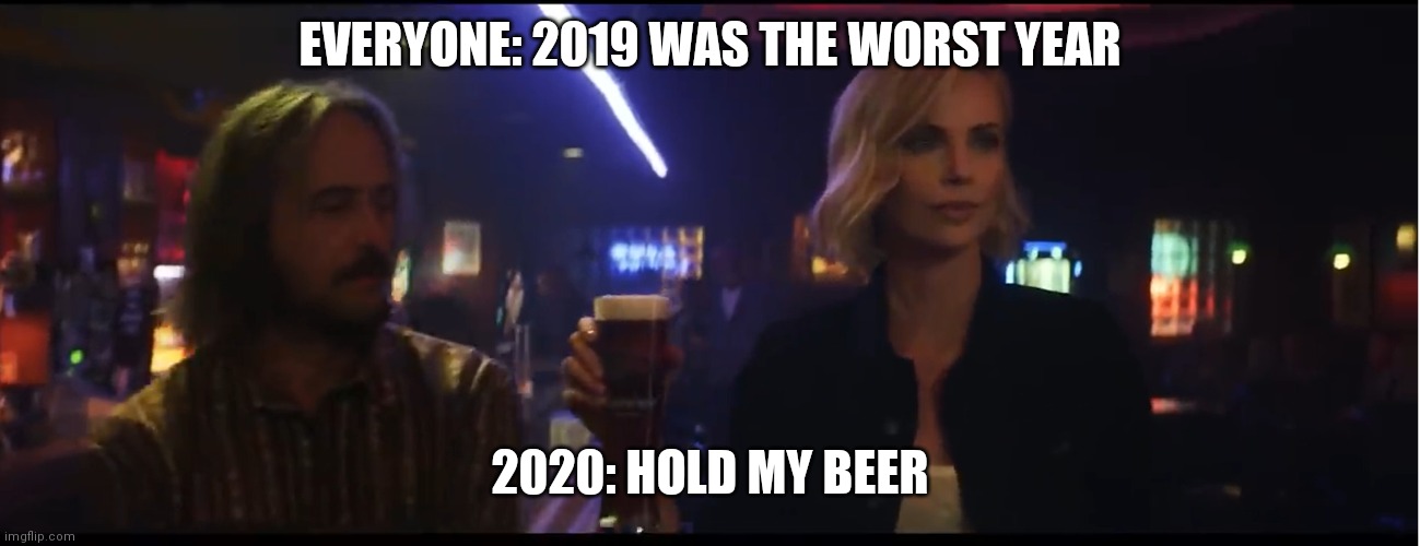 Hold My beer | EVERYONE: 2019 WAS THE WORST YEAR; 2020: HOLD MY BEER | image tagged in hold my beer | made w/ Imgflip meme maker