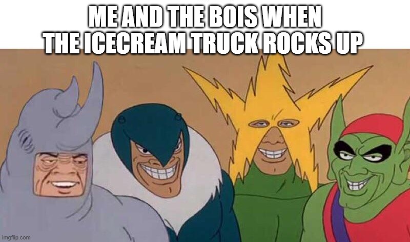 ME AND THE BOIS WHEN THE ICECREAM TRUCK ROCKS UP | image tagged in dead memes | made w/ Imgflip meme maker