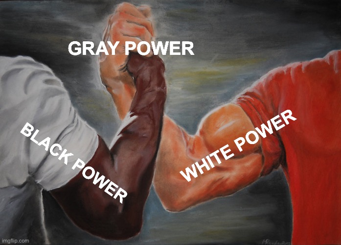 Power | GRAY POWER; WHITE POWER; BLACK POWER | image tagged in memes,epic handshake,racism,funny,black,white | made w/ Imgflip meme maker