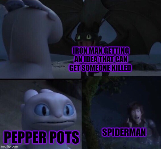 How to train your dragon 3 | IRON MAN GETTING AN IDEA THAT CAN GET SOMEONE KILLED; PEPPER POTS; SPIDERMAN | image tagged in how to train your dragon 3 | made w/ Imgflip meme maker