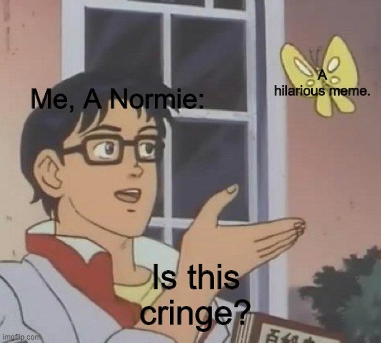 Is This A Pigeon Meme | A hilarious meme. Me, A Normie:; Is this cringe? | image tagged in memes,is this a pigeon | made w/ Imgflip meme maker