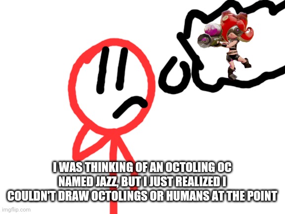 Well, I'm screwed | I WAS THINKING OF AN OCTOLING OC NAMED JAZZ, BUT I JUST REALIZED I COULDN'T DRAW OCTOLINGS OR HUMANS AT THE POINT | image tagged in stickdanny,octoling,ocs,splatoon,memes | made w/ Imgflip meme maker