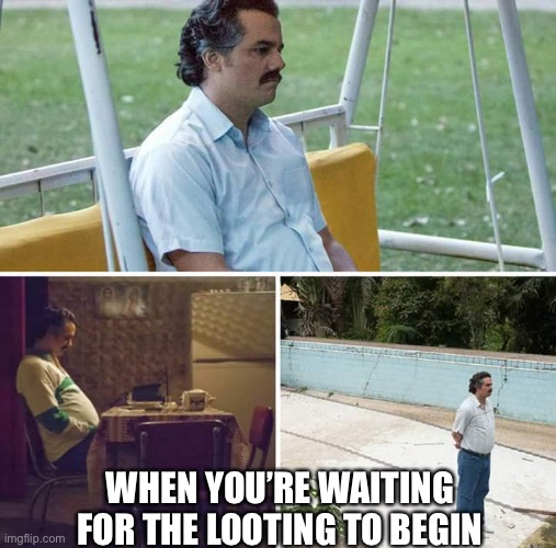Sad Pablo Escobar Meme | WHEN YOU’RE WAITING FOR THE LOOTING TO BEGIN | image tagged in sad pablo escobar | made w/ Imgflip meme maker