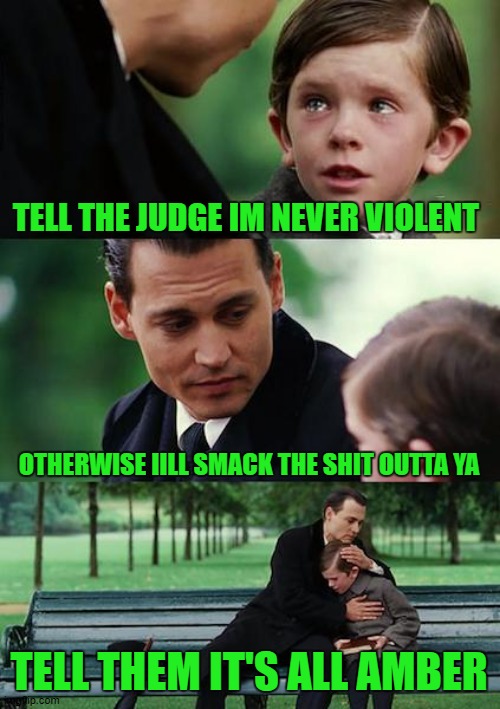 Finding Neverland Meme | TELL THE JUDGE IM NEVER VIOLENT; OTHERWISE IILL SMACK THE SHIT OUTTA YA; TELL THEM IT'S ALL AMBER | image tagged in memes,finding neverland | made w/ Imgflip meme maker