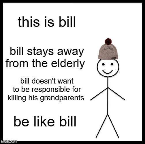 Be Like Bill Meme | this is bill; bill stays away from the elderly; bill doesn't want to be responsible for killing his grandparents; be like bill | image tagged in memes,be like bill | made w/ Imgflip meme maker