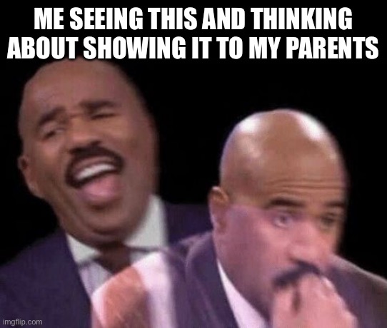 Oh shit | ME SEEING THIS AND THINKING ABOUT SHOWING IT TO MY PARENTS | image tagged in oh shit | made w/ Imgflip meme maker