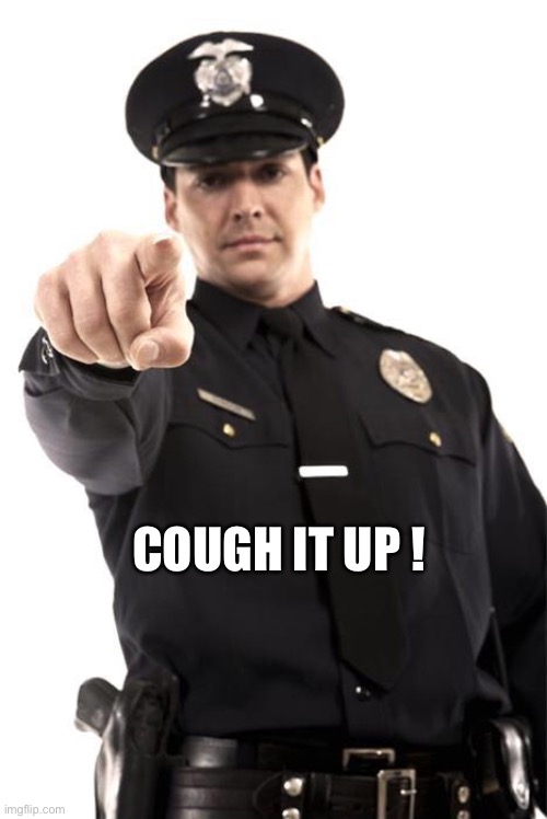 Virus Police | COUGH IT UP ! | image tagged in police | made w/ Imgflip meme maker