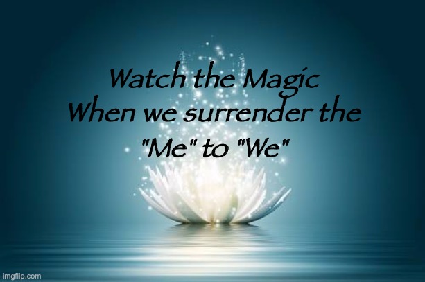 Magic From ME to WE | Watch the Magic; When we surrender the; "Me" to "We" | image tagged in flower of love | made w/ Imgflip meme maker