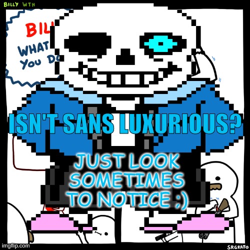 Stupid sans meme | ISN'T SANS LUXURIOUS? JUST LOOK SOMETIMES TO NOTICE ;) | image tagged in sans undertale | made w/ Imgflip meme maker