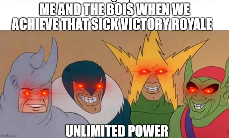 da bois | ME AND THE BOIS WHEN WE ACHIEVE THAT SICK VICTORY ROYALE; UNLIMITED POWER | image tagged in da bois | made w/ Imgflip meme maker