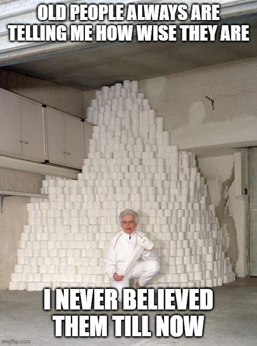 mountain of toilet paper | OLD PEOPLE ALWAYS ARE TELLING ME HOW WISE THEY ARE; I NEVER BELIEVED THEM TILL NOW | image tagged in mountain of toilet paper | made w/ Imgflip meme maker