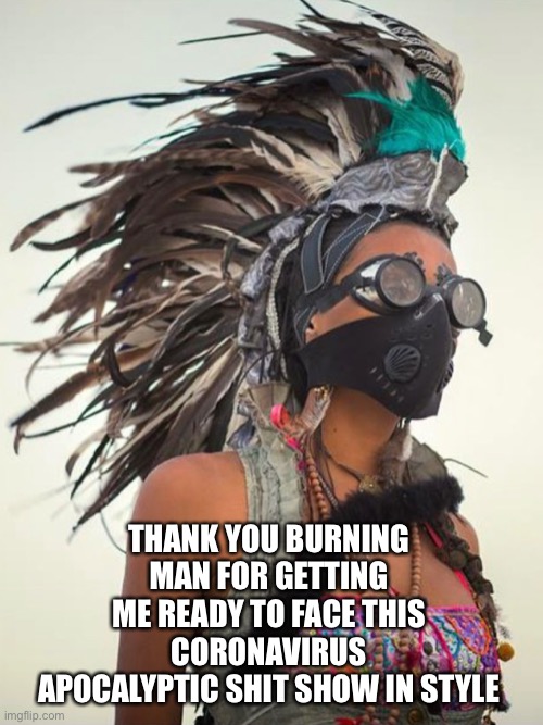 THANK YOU BURNING MAN FOR GETTING ME READY TO FACE THIS CORONAVIRUS APOCALYPTIC SHIT SHOW IN STYLE | image tagged in coronavirus,style | made w/ Imgflip meme maker