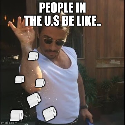 salt bae | PEOPLE IN THE U.S BE LIKE.. 🧻; 🧻; 🧻; 🧻; 🧻; 🧻 | image tagged in salt bae | made w/ Imgflip meme maker