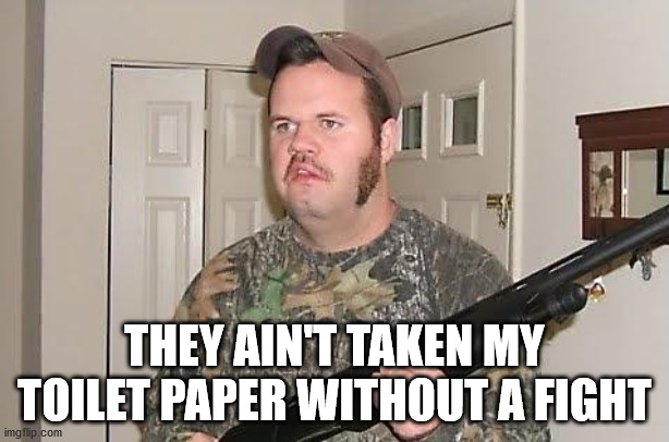 Redneck wonder | THEY AIN'T TAKEN MY TOILET PAPER WITHOUT A FIGHT | image tagged in redneck wonder | made w/ Imgflip meme maker