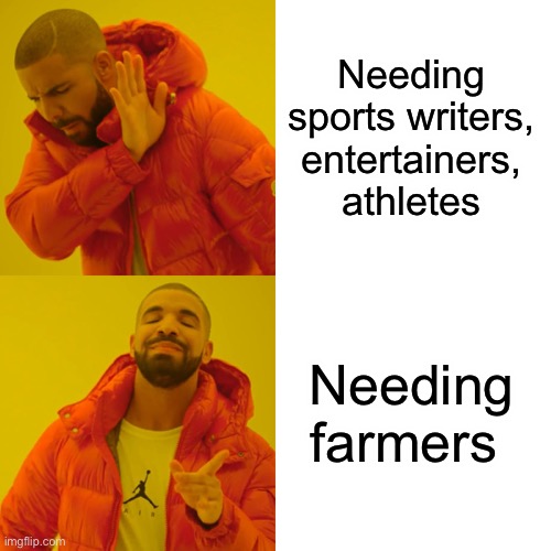 Drake Hotline Bling Meme | Needing sports writers, entertainers, athletes Needing farmers | image tagged in memes,drake hotline bling | made w/ Imgflip meme maker