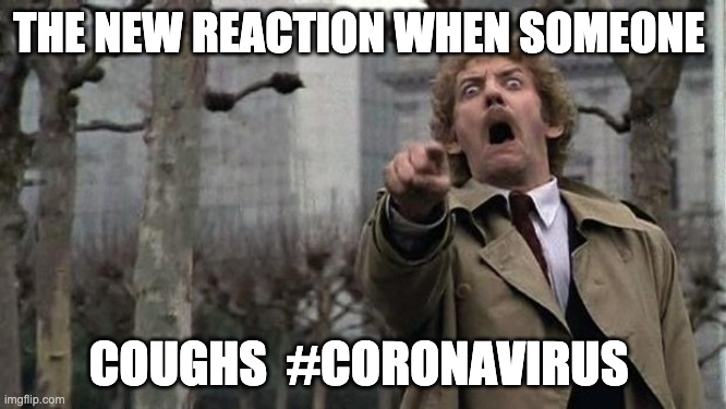 invasion of the body snatchers | THE NEW REACTION WHEN SOMEONE; COUGHS  #CORONAVIRUS | image tagged in invasion of the body snatchers | made w/ Imgflip meme maker