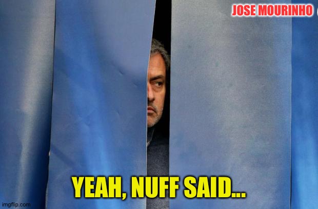 Mourinho Hiding | JOSE MOURINHO YEAH, NUFF SAID... | image tagged in mourinho hiding | made w/ Imgflip meme maker