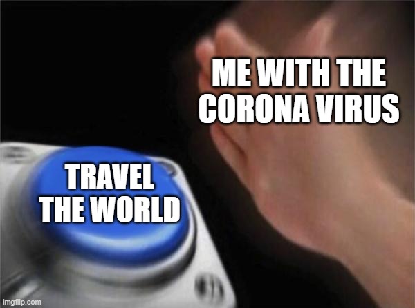 Blank Nut Button Meme | ME WITH THE CORONA VIRUS; TRAVEL THE WORLD | image tagged in memes,blank nut button | made w/ Imgflip meme maker