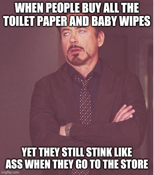 Face You Make Robert Downey Jr | WHEN PEOPLE BUY ALL THE TOILET PAPER AND BABY WIPES; YET THEY STILL STINK LIKE ASS WHEN THEY GO TO THE STORE | image tagged in memes,face you make robert downey jr | made w/ Imgflip meme maker