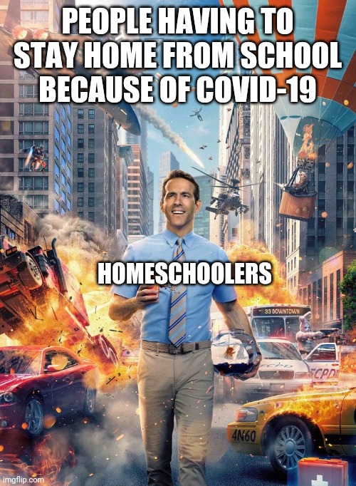 Just another half day | PEOPLE HAVING TO STAY HOME FROM SCHOOL BECAUSE OF COVID-19; HOMESCHOOLERS | image tagged in free guy meme | made w/ Imgflip meme maker