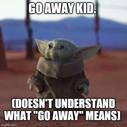 Baby Yoda | GO AWAY KID. (DOESN'T UNDERSTAND WHAT "GO AWAY" MEANS) | image tagged in baby yoda | made w/ Imgflip meme maker