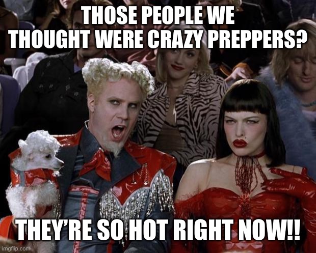 Mugatu So Hot Right Now | THOSE PEOPLE WE THOUGHT WERE CRAZY PREPPERS? THEY’RE SO HOT RIGHT NOW!! | image tagged in memes,mugatu so hot right now | made w/ Imgflip meme maker