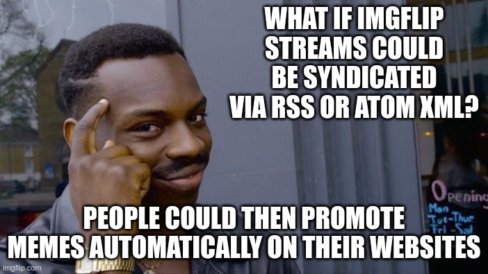 Roll Safe Think About It | WHAT IF IMGFLIP STREAMS COULD BE SYNDICATED VIA RSS OR ATOM XML? PEOPLE COULD THEN PROMOTE MEMES AUTOMATICALLY ON THEIR WEBSITES | image tagged in memes,roll safe think about it | made w/ Imgflip meme maker