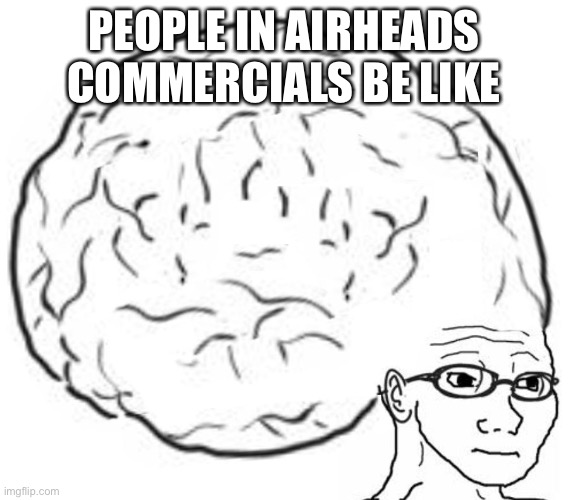 Big Brain | PEOPLE IN AIRHEADS COMMERCIALS BE LIKE | image tagged in big brain | made w/ Imgflip meme maker