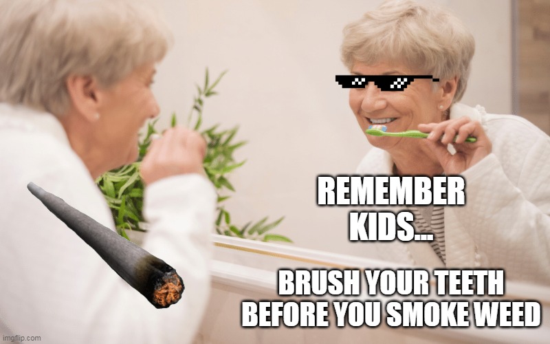 REMEMBER KIDS... BRUSH YOUR TEETH BEFORE YOU SMOKE WEED | image tagged in imgflip users | made w/ Imgflip meme maker